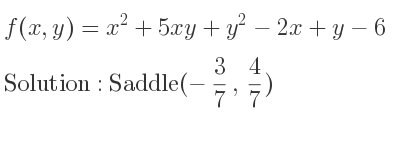 The f(x,y)=x^2+5xy+y^2-2x+y-6 is Saddle(-3/7 , 4/7)